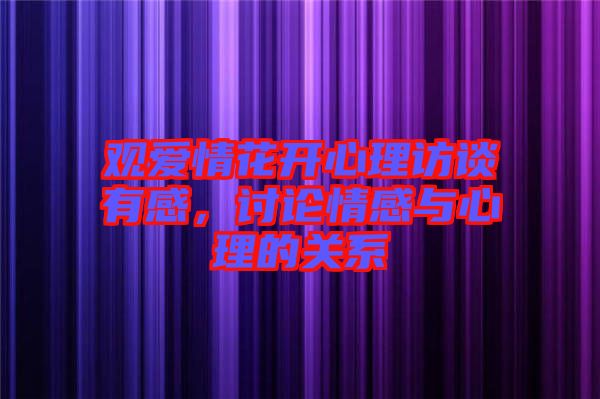 觀愛情花開心理訪談?dòng)懈?，討論情感與心理的關(guān)系