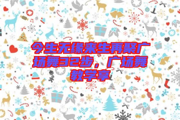 今生無緣來生再聚廣場舞32步，廣場舞教學(xué)享