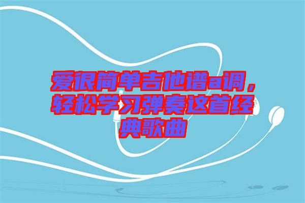 愛很簡單吉他譜a調(diào)，輕松學習彈奏這首經(jīng)典歌曲