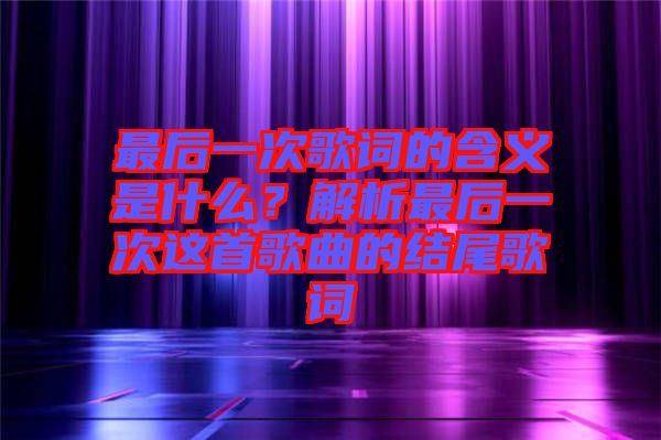 最后一次歌詞的含義是什么？解析最后一次這首歌曲的結(jié)尾歌詞