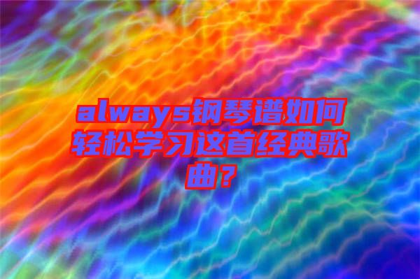 always鋼琴譜如何輕松學習這首經(jīng)典歌曲？