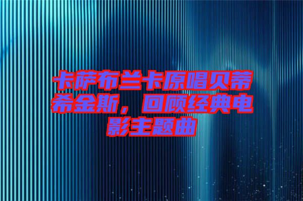 卡薩布蘭卡原唱貝蒂希金斯，回顧經(jīng)典電影主題曲