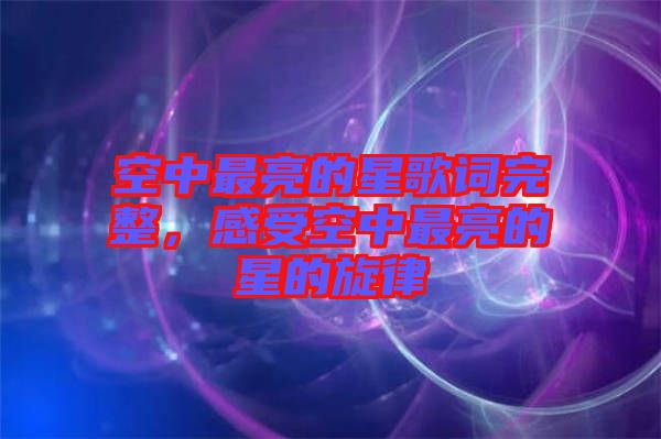 空中最亮的星歌詞完整，感受空中最亮的星的旋律