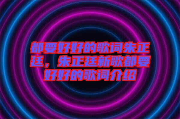 都要好好的歌詞朱正廷，朱正廷新歌都要好好的歌詞介紹