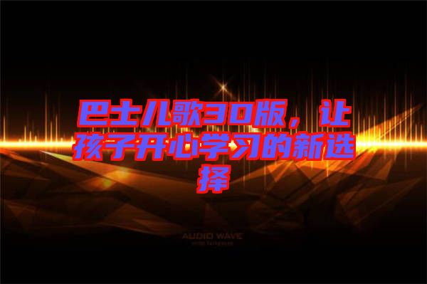 巴士兒歌3D版，讓孩子開心學(xué)習(xí)的新選擇