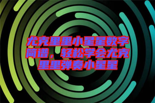 尤克里里小星星數(shù)字簡譜，輕松學會尤克里里彈奏小星星