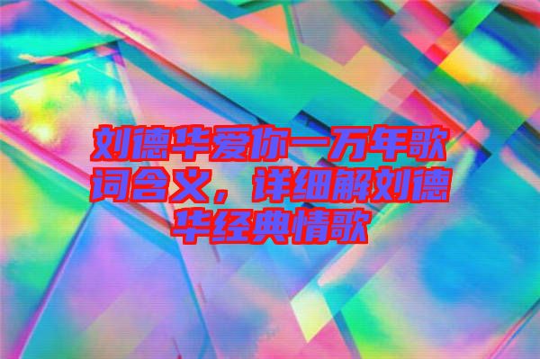 劉德華愛你一萬年歌詞含義，詳細(xì)解劉德華經(jīng)典情歌