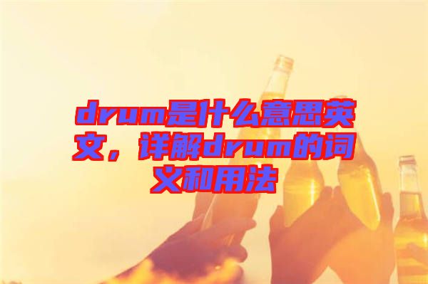 drum是什么意思英文，詳解drum的詞義和用法