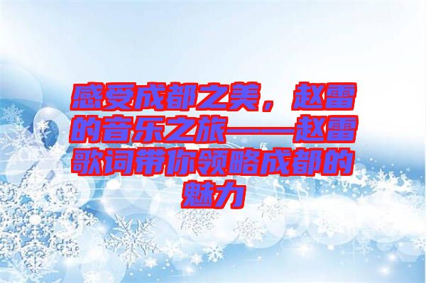 感受成都之美，趙雷的音樂之旅——趙雷歌詞帶你領(lǐng)略成都的魅力