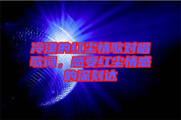 冷漠的紅塵情歌對(duì)唱歌詞，感受紅塵情感的深刻達(dá)