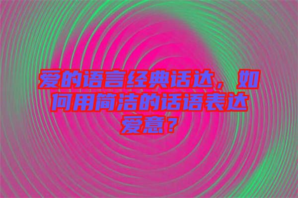 愛的語言經典話達，如何用簡潔的話語表達愛意？