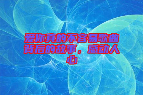 愛你真的不容易歌曲背后的故事，感動人心