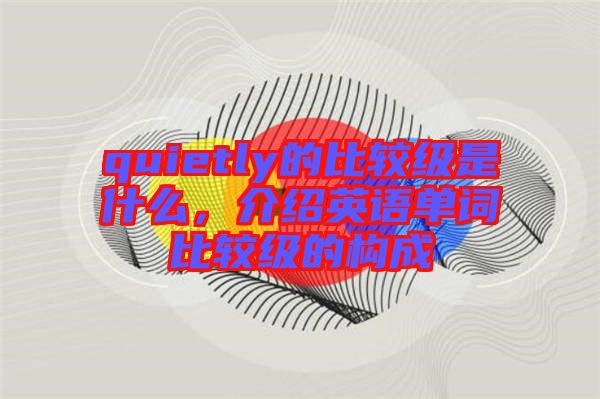 quietly的比較級是什么，介紹英語單詞比較級的構(gòu)成