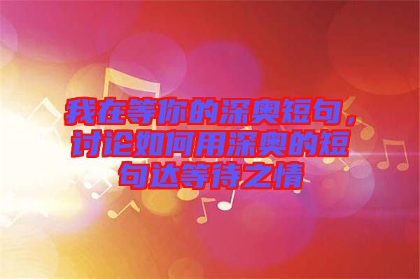 我在等你的深奧短句，討論如何用深奧的短句達(dá)等待之情