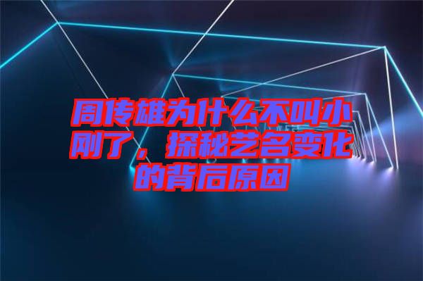 周傳雄為什么不叫小剛了，探秘藝名變化的背后原因