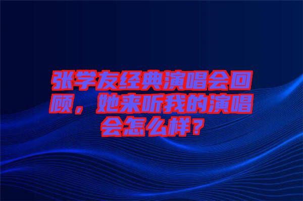 張學(xué)友經(jīng)典演唱會回顧，她來聽我的演唱會怎么樣？