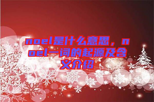 noel是什么意思，noel一詞的起源及含義介紹