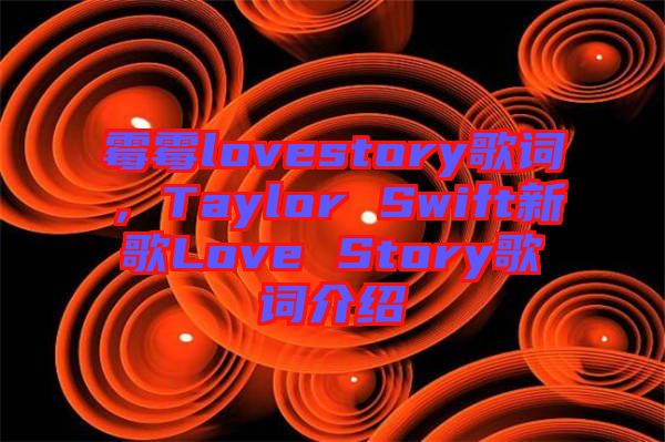 霉霉lovestory歌詞，Taylor Swift新歌Love Story歌詞介紹