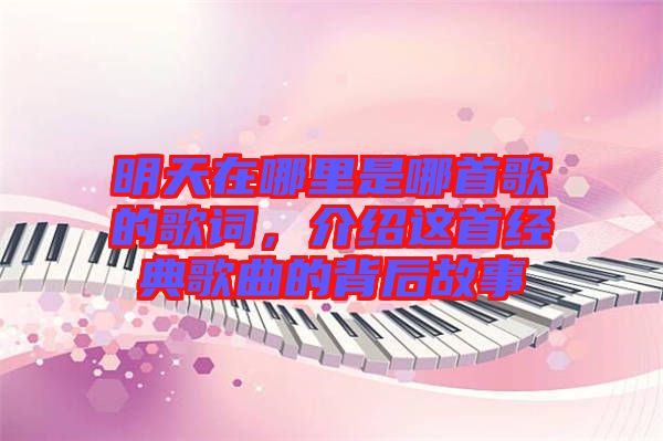 明天在哪里是哪首歌的歌詞，介紹這首經(jīng)典歌曲的背后故事