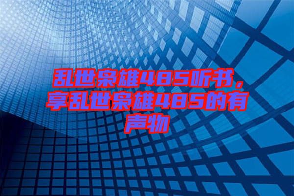 亂世梟雄485聽書，享亂世梟雄485的有聲物