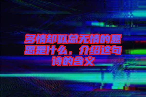 多情卻似總無情的意思是什么，介紹這句詩的含義