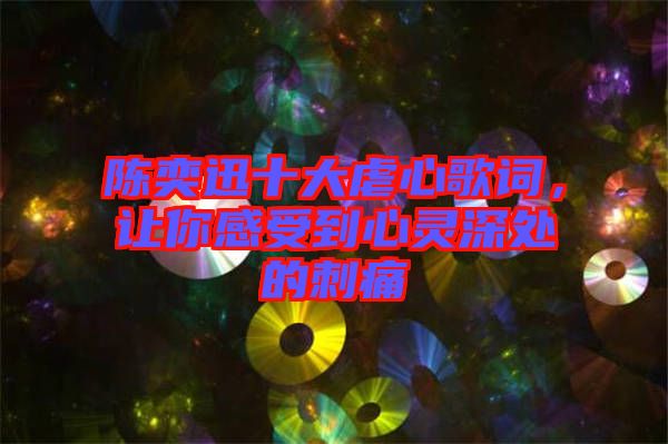 陳奕迅十大虐心歌詞，讓你感受到心靈深處的刺痛