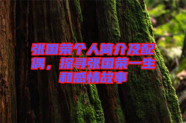 張國(guó)榮個(gè)人簡(jiǎn)介及配偶，探尋張國(guó)榮一生和感情故事