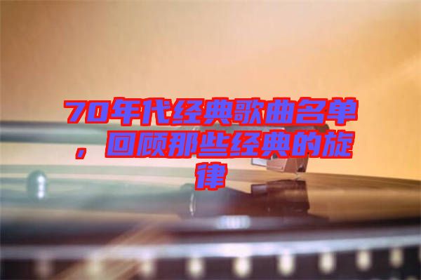 70年代經(jīng)典歌曲名單，回顧那些經(jīng)典的旋律