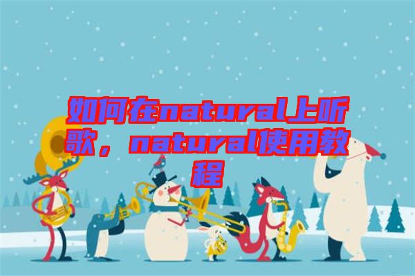 如何在natural上聽歌，natural使用教程