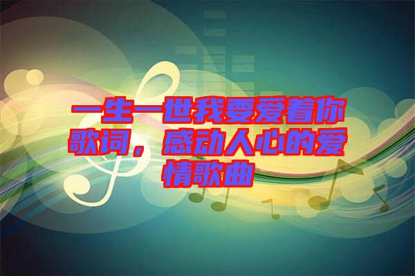 一生一世我要愛著你歌詞，感動人心的愛情歌曲