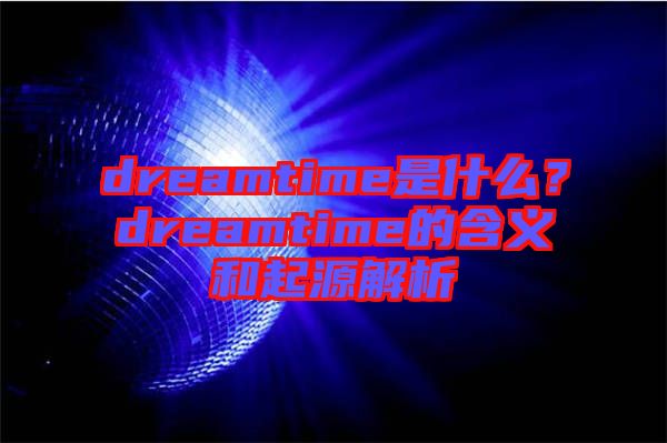 dreamtime是什么？dreamtime的含義和起源解析