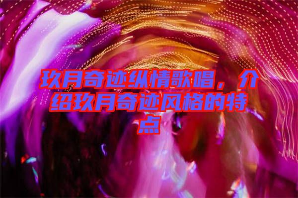 玖月奇跡縱情歌唱，介紹玖月奇跡風(fēng)格的特點(diǎn)