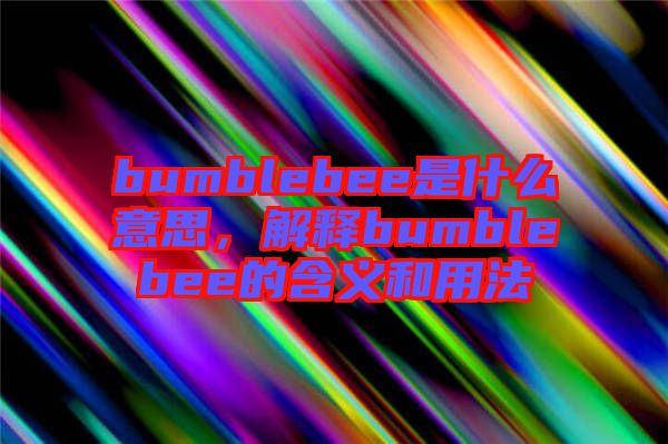 bumblebee是什么意思，解釋bumblebee的含義和用法