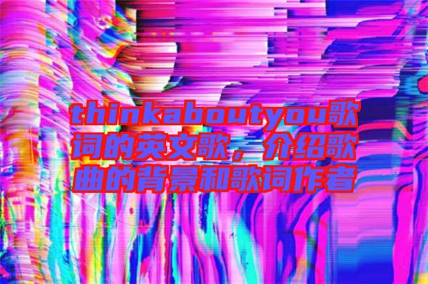 thinkaboutyou歌詞的英文歌，介紹歌曲的背景和歌詞作者