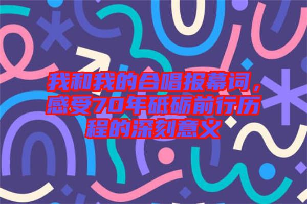 我和我的合唱報(bào)幕詞，感受70年砥礪前行歷程的深刻意義