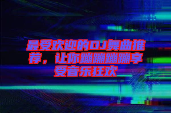 最受歡迎的DJ舞曲推薦，讓你蹦蹦蹦蹦享受音樂狂歡