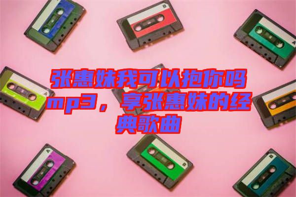 張惠妹我可以抱你嗎mp3，享張惠妹的經(jīng)典歌曲