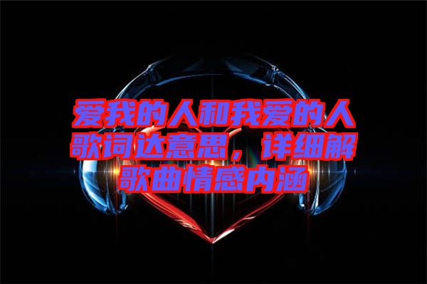 愛我的人和我愛的人歌詞達(dá)意思，詳細(xì)解歌曲情感內(nèi)涵