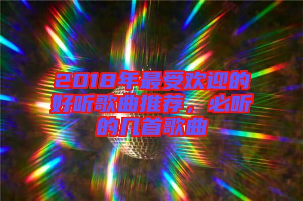 2018年最受歡迎的好聽(tīng)歌曲推薦，必聽(tīng)的幾首歌曲