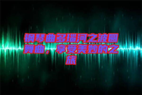 鋼琴曲多瑙河之波圓舞曲，享受美妙的之旅