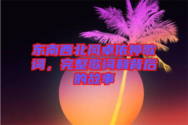 東南西北風(fēng)卓依婷歌詞，完整歌詞和背后的故事