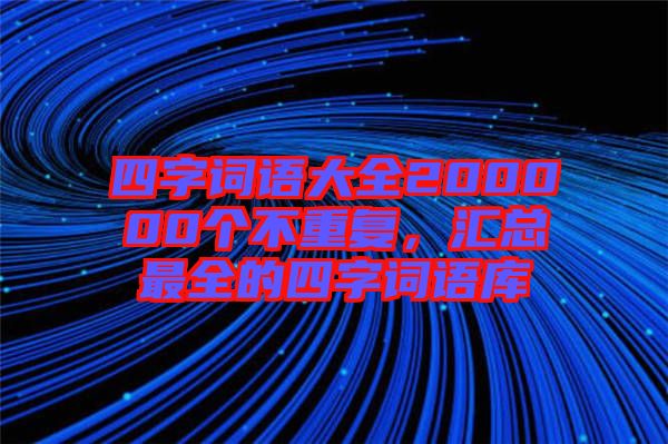 四字詞語大全200000個不重復，匯總最全的四字詞語庫