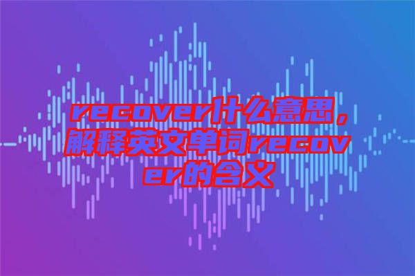 recover什么意思，解釋英文單詞recover的含義