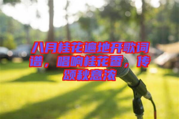 八月桂花遍地開歌詞譜，唱響桂花香，傳頌秋意濃