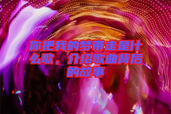 你把我的夢帶走是什么歌，介紹歌曲背后的故事