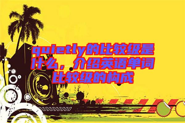 quietly的比較級是什么，介紹英語單詞比較級的構(gòu)成