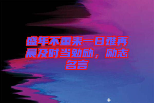 盛年不重來一日難再晨及時當勉勵，勵志名言