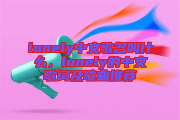 lonely中文歌名叫什么，lonely的中文歌詞及歌曲推薦