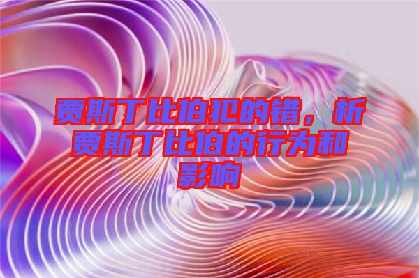 賈斯丁比伯犯的錯(cuò)，析賈斯丁比伯的行為和影響