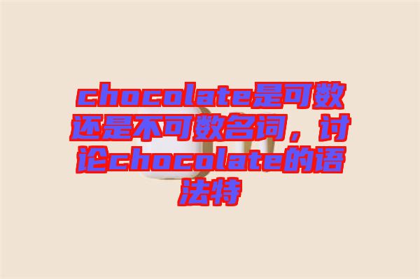 chocolate是可數(shù)還是不可數(shù)名詞，討論chocolate的語法特